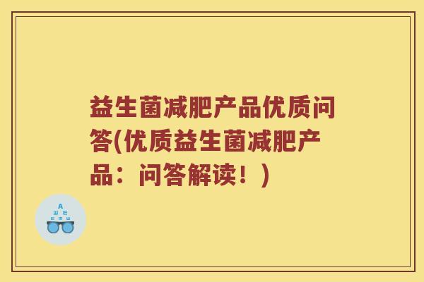 益生菌产品优质问答(优质益生菌产品:问答解读!) 益生菌产品优质问答(优质益生菌产品:问答解读!)