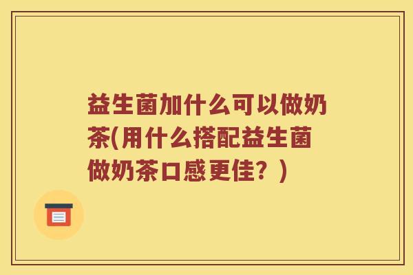 益生菌加什么可以做奶茶(用什么搭配益生菌做奶茶口感更佳？)