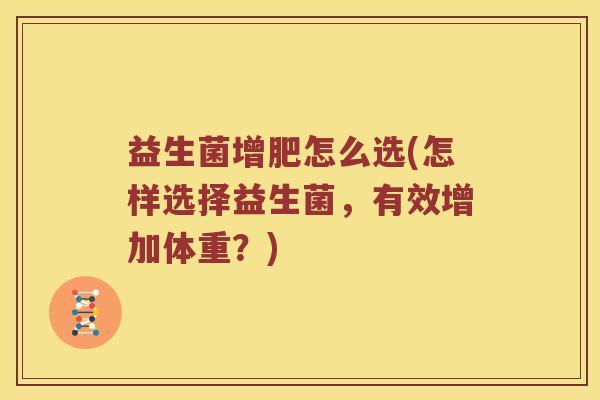 益生菌增肥怎么选(怎样选择益生菌，有效增加体重？)