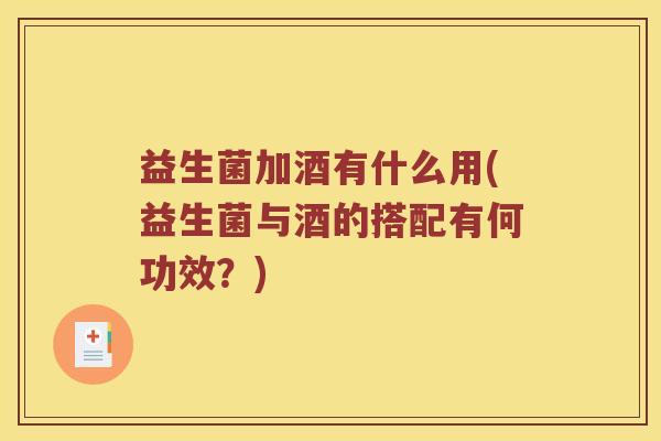 益生菌加酒有什么用(益生菌与酒的搭配有何功效？)