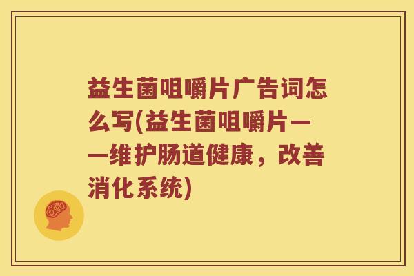 益生菌咀嚼片广告词怎么写(益生菌咀嚼片——维护肠道健康，改善消化系统)