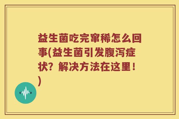 益生菌吃完窜稀怎么回事(益生菌引发症状？解决方法在这里！)