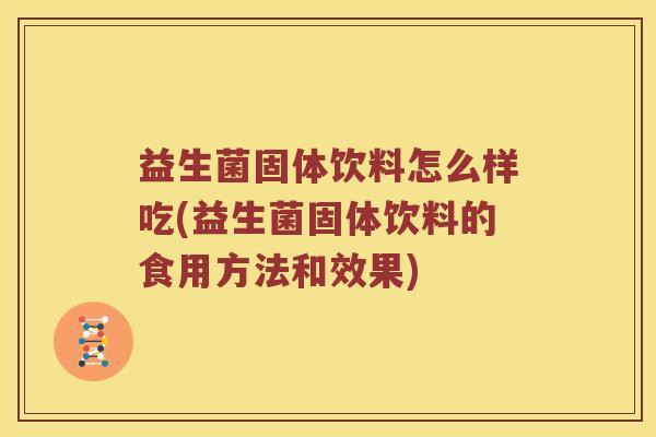 益生菌固体饮料怎么样吃(益生菌固体饮料的食用方法和效果)
