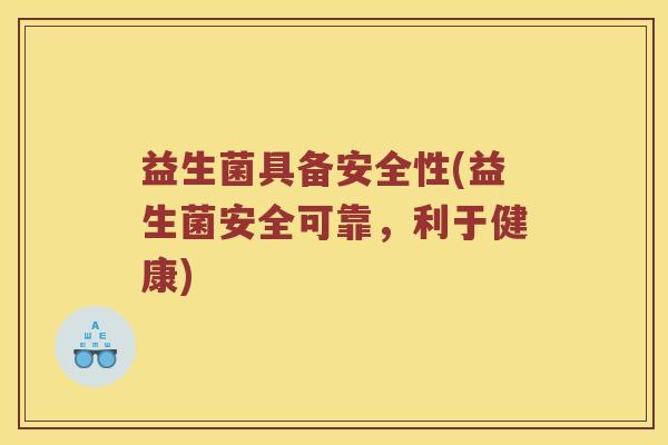 益生菌具备安全性(益生菌安全可靠，利于健康)