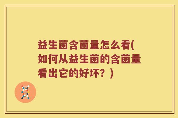 益生菌含菌量怎么看(如何从益生菌的含菌量看出它的好坏？)