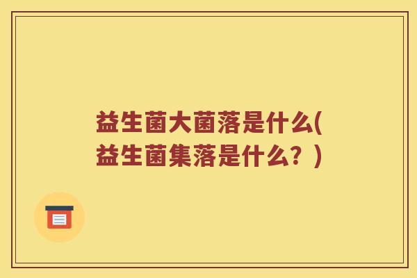 益生菌大菌落是什么(益生菌集落是什么？)