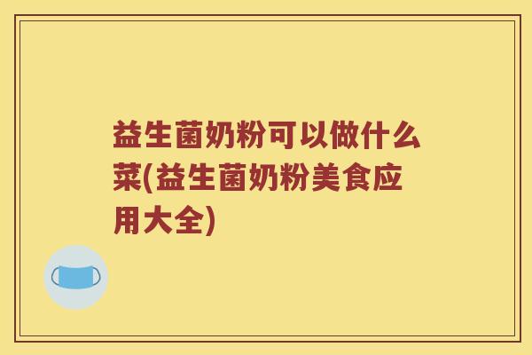 益生菌奶粉可以做什么菜(益生菌奶粉美食应用大全)