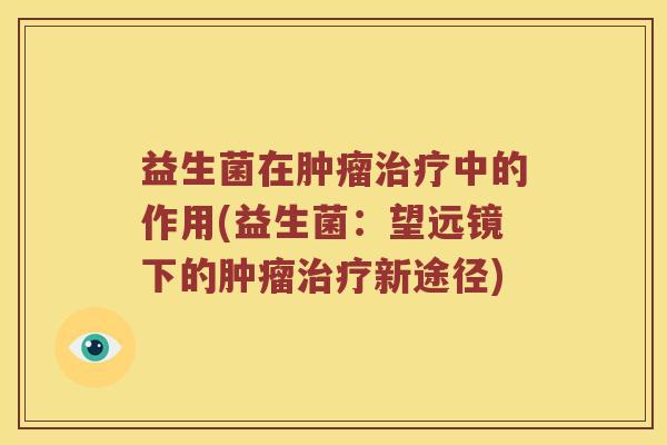 益生菌在肿瘤治疗中的作用(益生菌：望远镜下的肿瘤治疗新途径)
