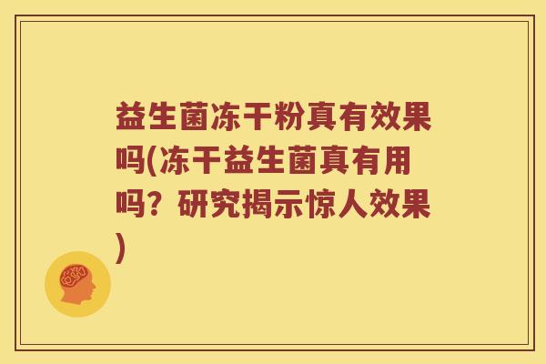 益生菌冻干粉真有效果吗(冻干益生菌真有用吗？研究揭示惊人效果)