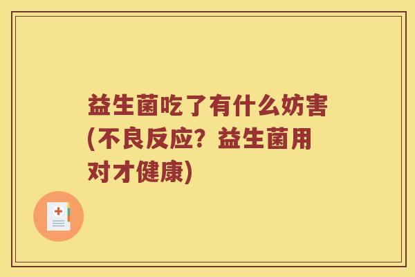 益生菌吃了有什么妨害(不良反应？益生菌用对才健康)