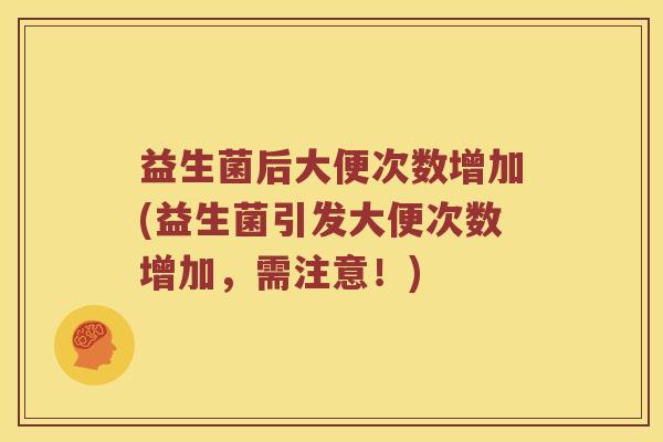 益生菌后大便次数增加(益生菌引发大便次数增加，需注意！)