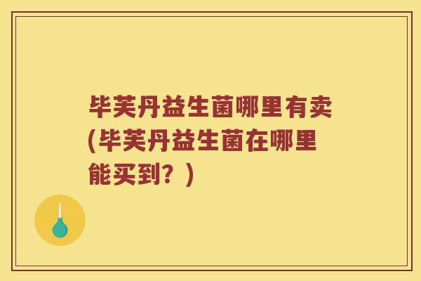 毕芙丹益生菌哪里有卖(毕芙丹益生菌在哪里能买到？)
