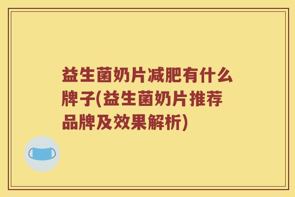 益生菌奶片减肥有什么牌子(益生菌奶片推荐品牌及效果解析)