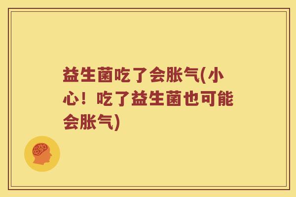 益生菌吃了会胀气(小心！吃了益生菌也可能会胀气)