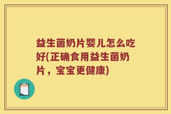 益生菌奶片婴儿怎么吃好(正确食用益生菌奶片,宝宝更健康) 益生菌奶片婴儿怎么吃好(正确食用益生菌奶片,宝宝更健康)