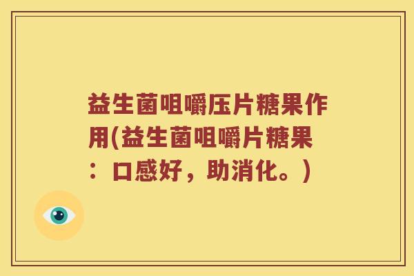 益生菌咀嚼压片糖果作用(益生菌咀嚼片糖果:口感好,助消化。) 益生菌咀嚼压片糖果作用(益生菌咀嚼片糖果:口感好,助消化。)