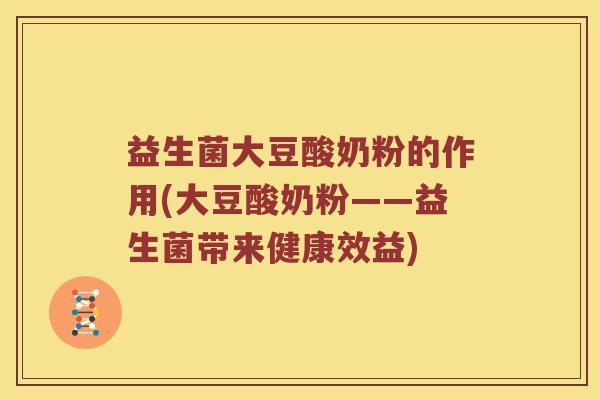 益生菌大豆酸奶粉的作用(大豆酸奶粉——益生菌带来健康效益)