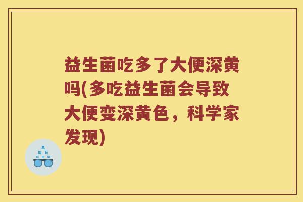 益生菌吃多了大便深黄吗(多吃益生菌会导致大便变深黄色，科学家发现)