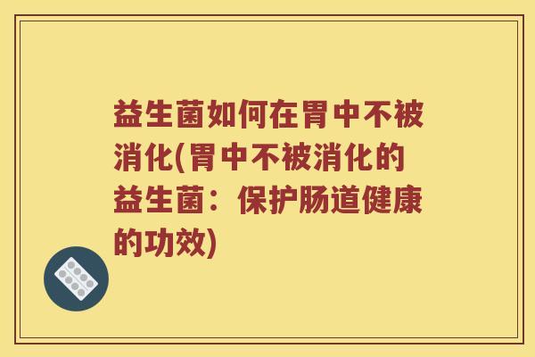 益生菌如何在胃中不被消化(胃中不被消化的益生菌：保护肠道健康的功效)