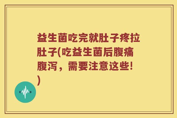 益生菌吃完就肚子疼拉肚子(吃益生菌后腹痛腹泻，需要注意这些!)