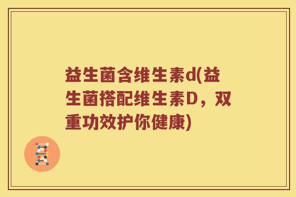 益生菌含维生素d(益生菌搭配维生素D，双重功效护你健康)