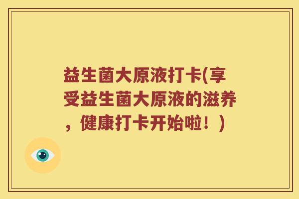 益生菌大原液打卡(享受益生菌大原液的滋养，健康打卡开始啦！)