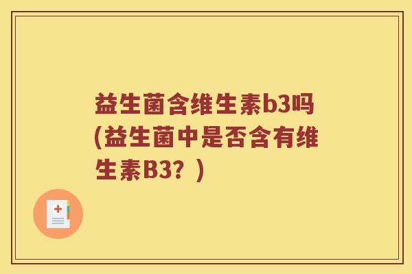 益生菌含维生素b3吗(益生菌中是否含有维生素B3？)