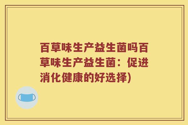 百草味生产益生菌吗百草味生产益生菌：促进消化健康的好选择)