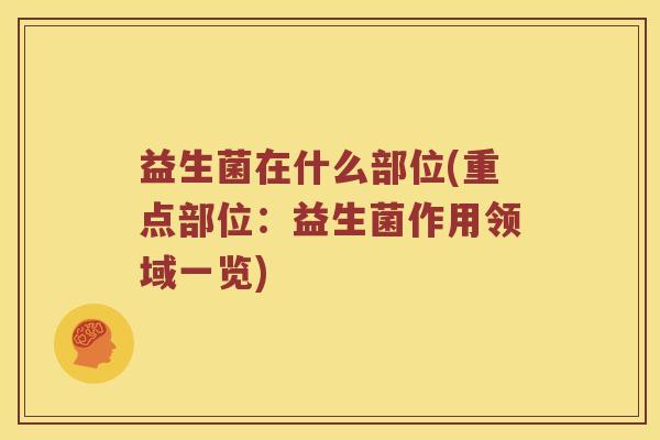 益生菌在什么部位(重点部位：益生菌作用领域一览)