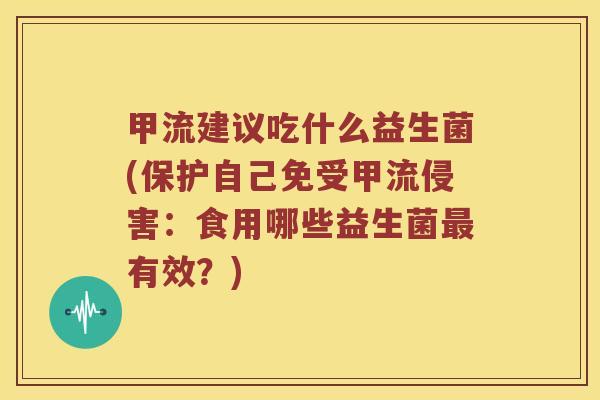甲流建议吃什么益生菌(保护自己免受甲流侵害：食用哪些益生菌最有效？)