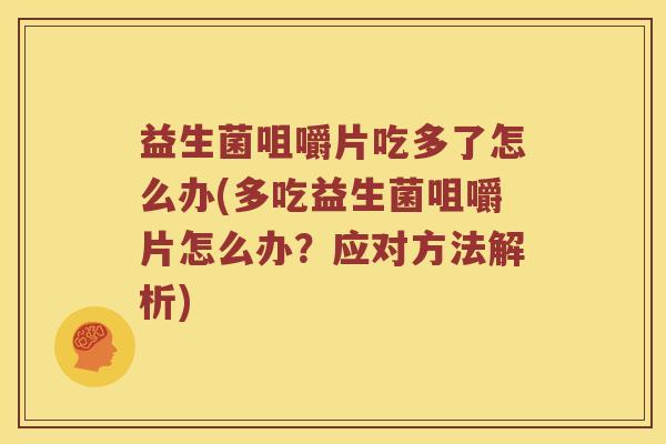 益生菌咀嚼片吃多了怎么办(多吃益生菌咀嚼片怎么办？应对方法解析)