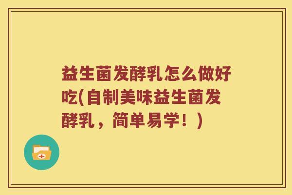 益生菌发酵乳怎么做好吃(自制美味益生菌发酵乳，简单易学！)