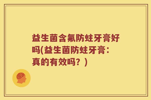 益生菌含氟防蛀牙膏好吗(益生菌防蛀牙膏：真的有效吗？)