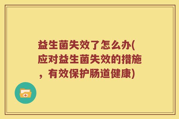 益生菌失效了怎么办(应对益生菌失效的措施，有效保护肠道健康)