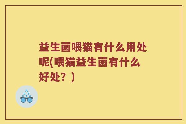 益生菌喂猫有什么用处呢(喂猫益生菌有什么好处？)