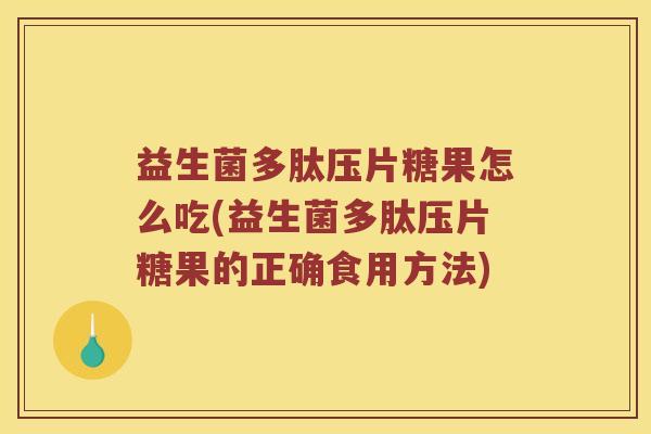 益生菌多肽压片糖果怎么吃(益生菌多肽压片糖果的正确食用方法) 益生菌多肽压片糖果怎么吃(益生菌多肽压片糖果的正确食用方法)