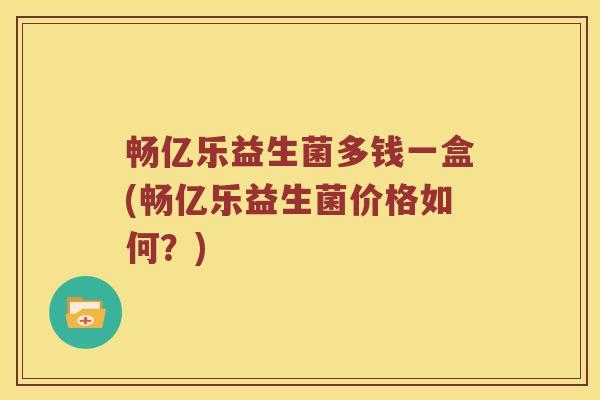 畅亿乐益生菌多钱一盒(畅亿乐益生菌价格如何？)