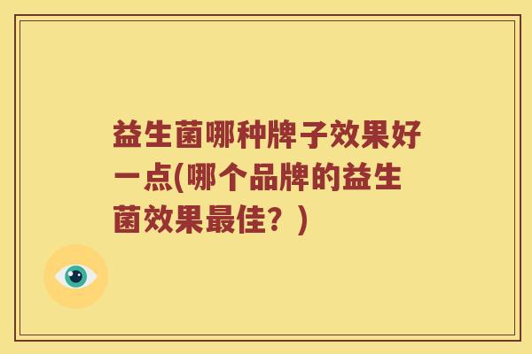 益生菌哪种牌子效果好一点(哪个品牌的益生菌效果最佳？)