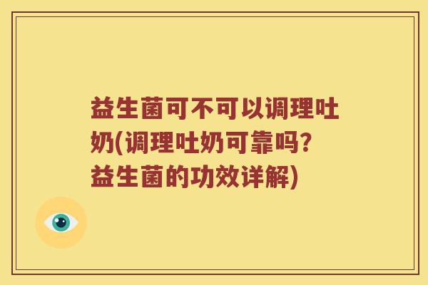 益生菌可不可以调理吐奶(调理吐奶可靠吗？益生菌的功效详解)