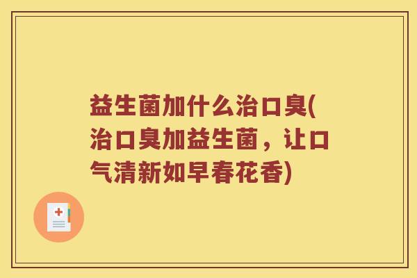 益生菌加什么(加益生菌，让口气清新如早春花香)