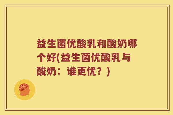 益生菌优酸乳和酸奶哪个好(益生菌优酸乳与酸奶：谁更优？)