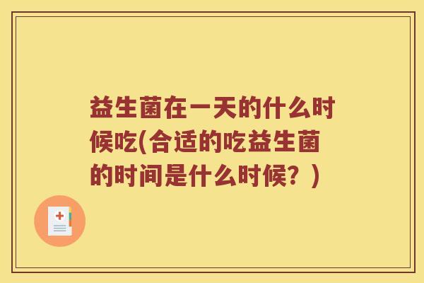 益生菌在一天的什么时候吃(合适的吃益生菌的时间是什么时候？)