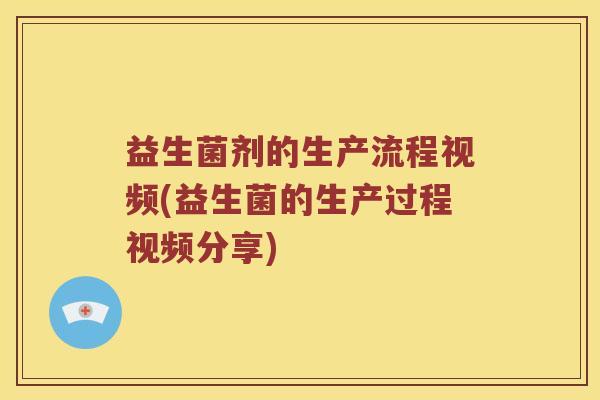 益生菌剂的生产流程视频(益生菌的生产过程视频分享)