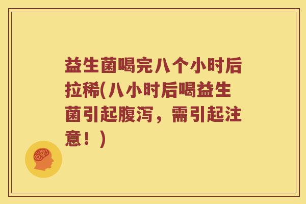 益生菌喝完八个小时后拉稀(八小时后喝益生菌引起腹泻，需引起注意！)