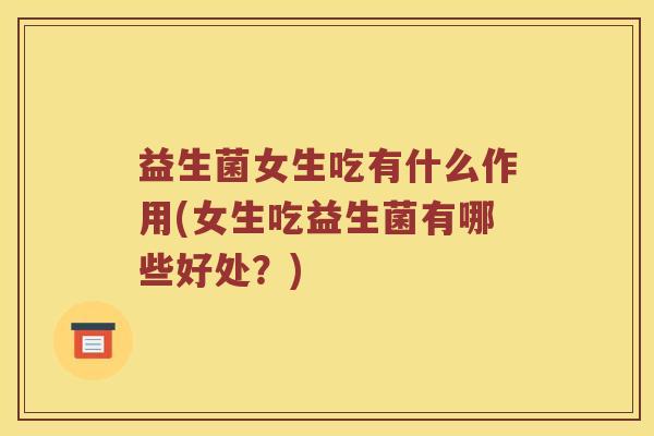 益生菌女生吃有什么作用(女生吃益生菌有哪些好处？)