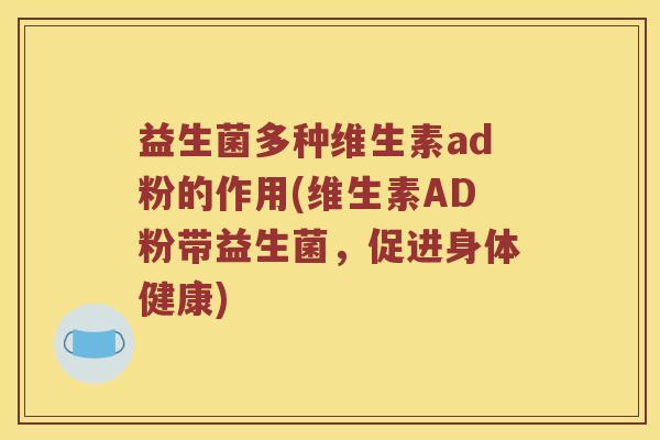 益生菌多种维生素ad粉的作用(维生素AD粉带益生菌，促进身体健康)