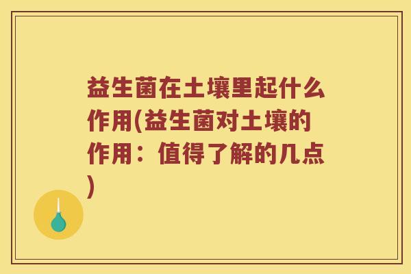益生菌在土壤里起什么作用(益生菌对土壤的作用：值得了解的几点)