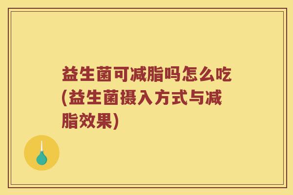 益生菌可减脂吗怎么吃(益生菌摄入方式与减脂效果)