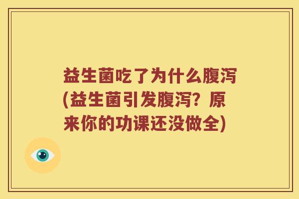 益生菌吃了为什么腹泻(益生菌引发腹泻？原来你的功课还没做全)