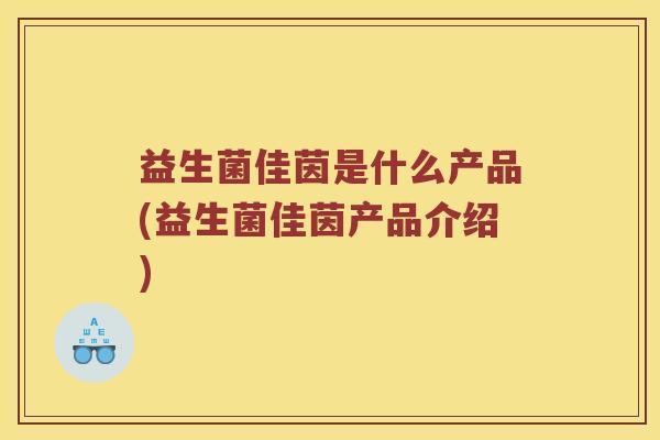 益生菌佳茵是什么产品(益生菌佳茵产品介绍)